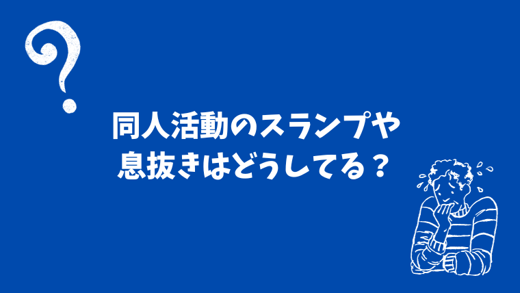 同人活動のスランプや息抜きはどうしてる？